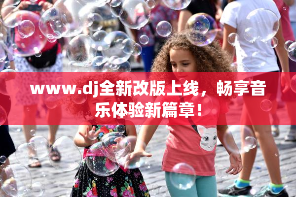 www.dj全新改版上线，畅享音乐体验新篇章！
