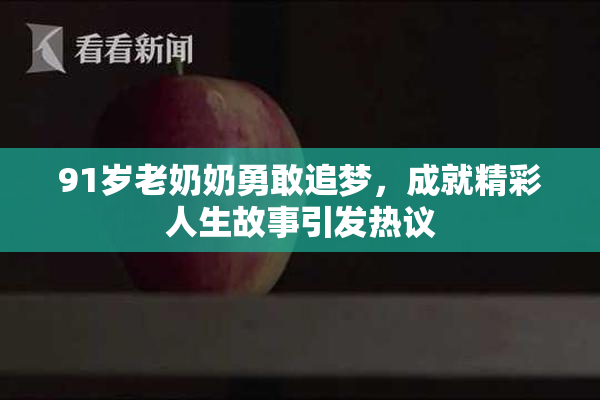 91岁老奶奶勇敢追梦，成就精彩人生故事引发热议