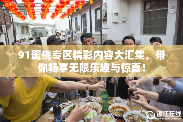 91蜜桃专区精彩内容大汇集，带你畅享无限乐趣与惊喜！
