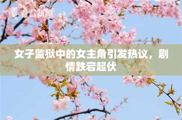 女子监狱中的女主角引发热议，剧情跌宕起伏