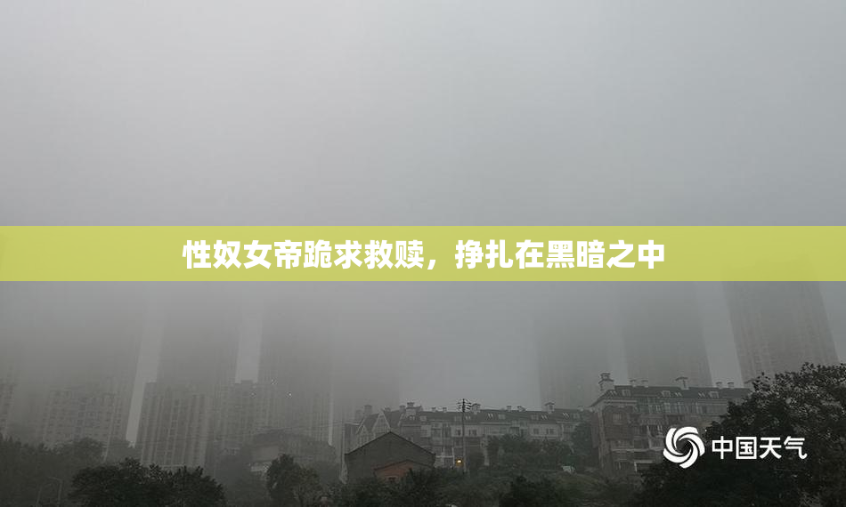 性奴女帝跪求救赎，挣扎在黑暗之中