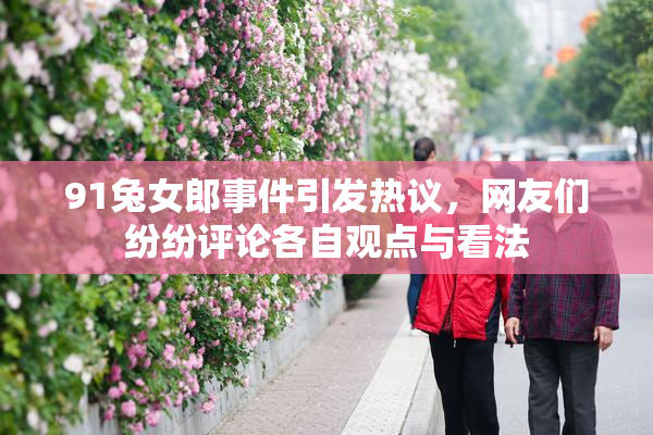 91兔女郎事件引发热议，网友们纷纷评论各自观点与看法