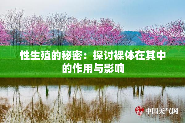 性生殖的秘密：探讨裸体在其中的作用与影响