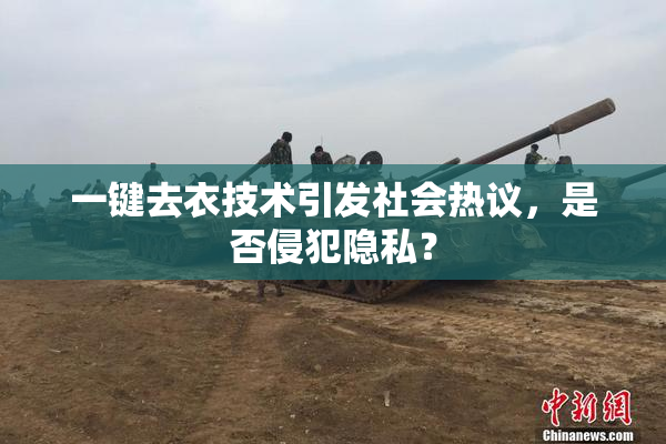 一键去衣技术引发社会热议，是否侵犯隐私？