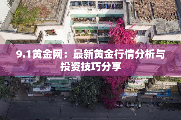 9.1黄金网：最新黄金行情分析与投资技巧分享