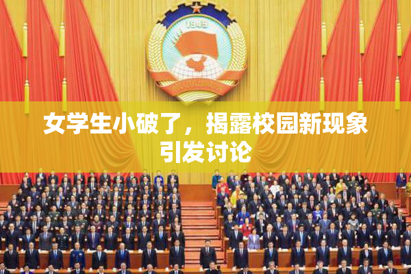 女学生小破了，揭露校园新现象引发讨论