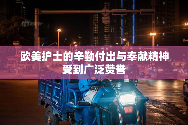 欧美护士的辛勤付出与奉献精神受到广泛赞誉