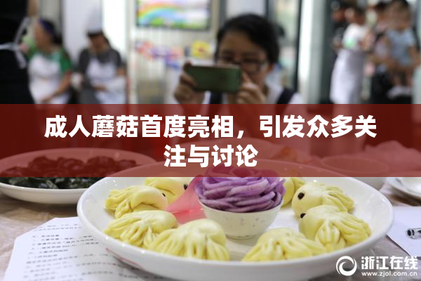 成人蘑菇首度亮相，引发众多关注与讨论