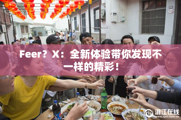 Feer？X：全新体验带你发现不一样的精彩！