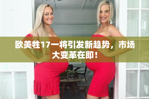 欧美牲17一将引发新趋势，市场大变革在即！