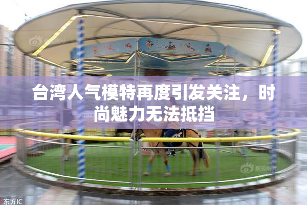 台湾人气模特再度引发关注，时尚魅力无法抵挡