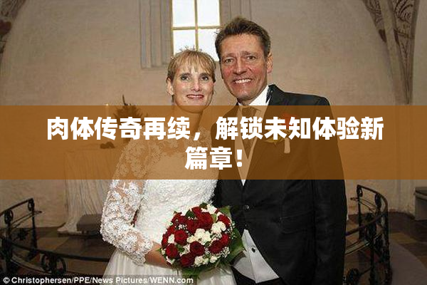 肉体传奇再续，解锁未知体验新篇章！