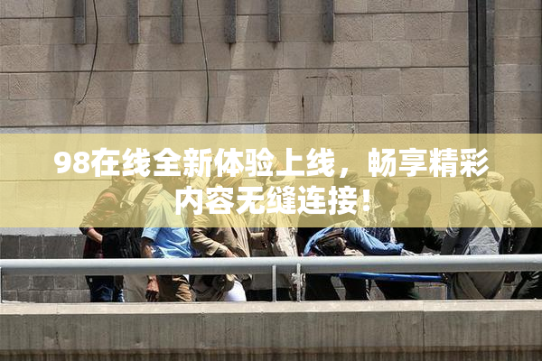 98在线全新体验上线，畅享精彩内容无缝连接！