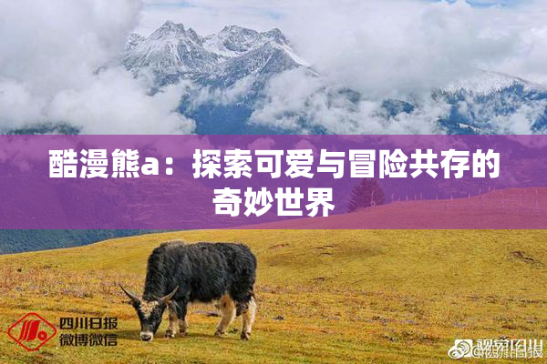酷漫熊a：探索可爱与冒险共存的奇妙世界