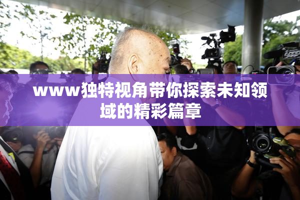 www独特视角带你探索未知领域的精彩篇章