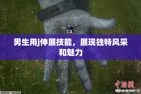 男生用j伸展技能，展现独特风采和魅力