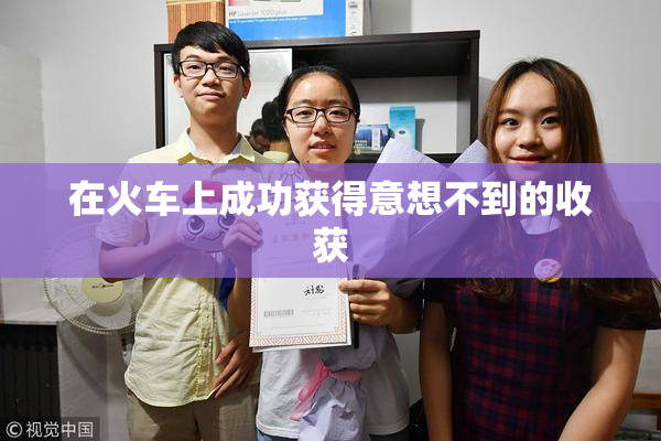 在火车上成功获得意想不到的收获