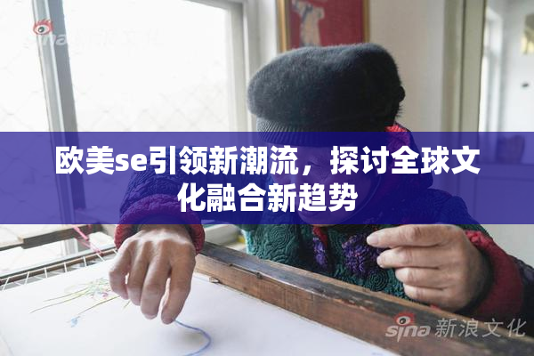 欧美se引领新潮流，探讨全球文化融合新趋势