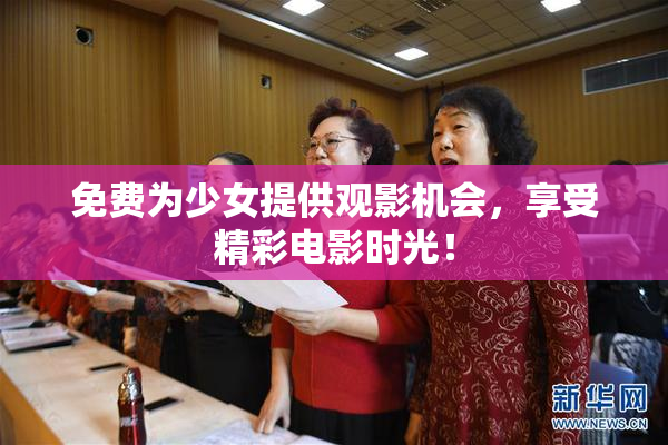免费为少女提供观影机会，享受精彩电影时光！