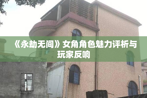 《永劫无间》女角角色魅力评析与玩家反响