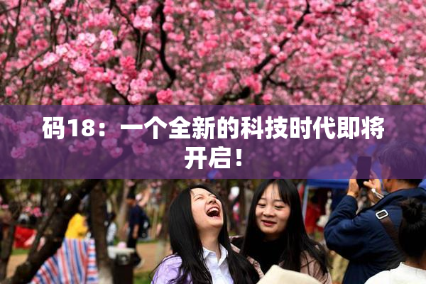 码18：一个全新的科技时代即将开启！