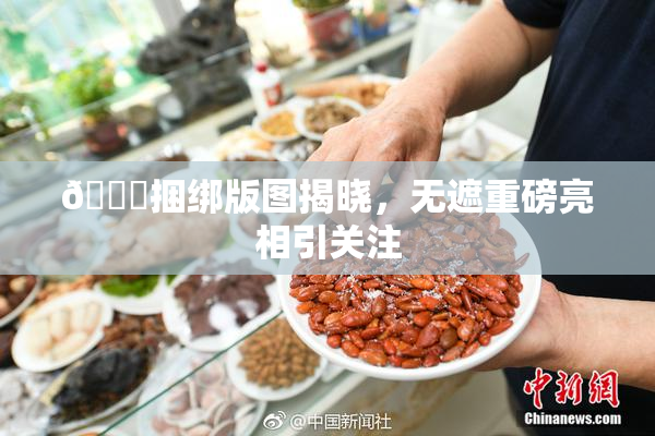 🔞捆绑版图揭晓，无遮重磅亮相引关注