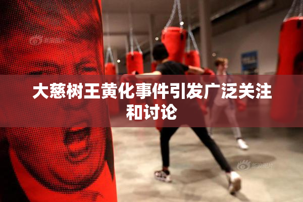 大慈树王黄化事件引发广泛关注和讨论