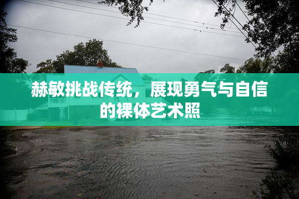赫敏挑战传统，展现勇气与自信的裸体艺术照
