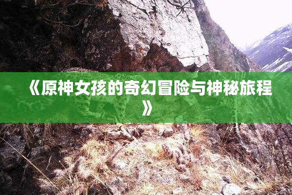 《原神女孩的奇幻冒险与神秘旅程》