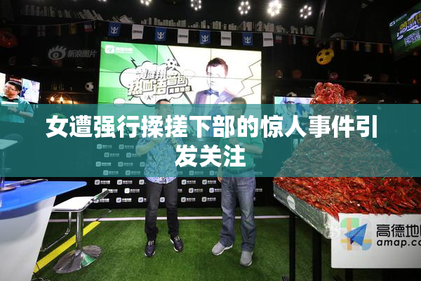 女遭强行揉搓下部的惊人事件引发关注