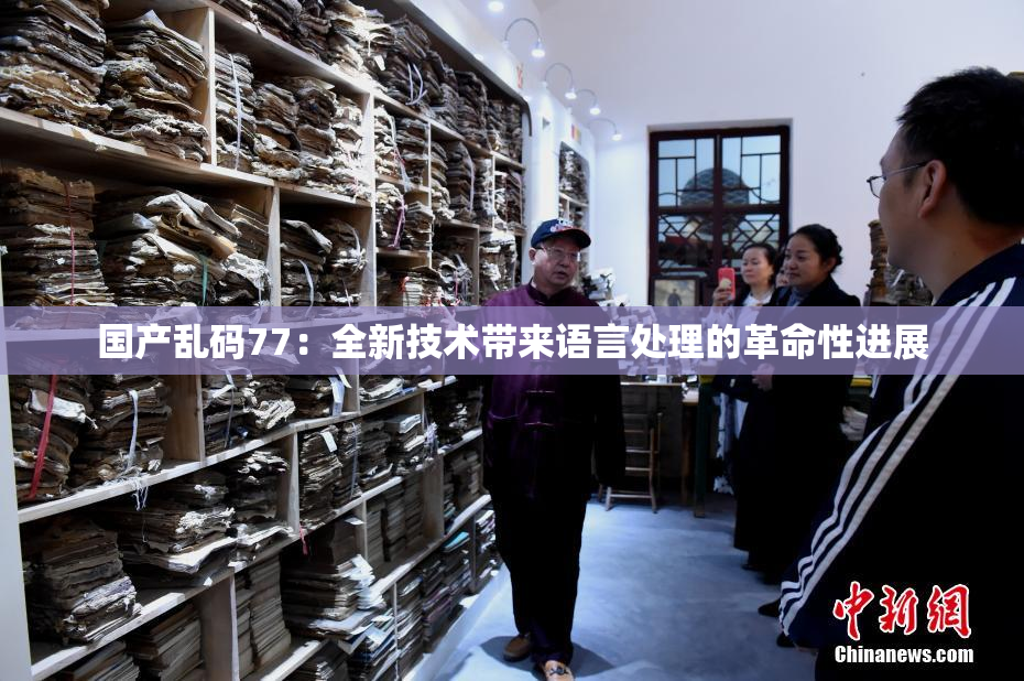 国产乱码77：全新技术带来语言处理的革命性进展