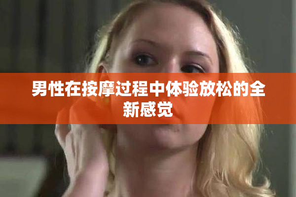 男性在按摩过程中体验放松的全新感觉