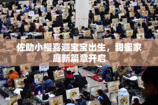 佐助小樱喜迎宝宝出生，甜蜜家庭新篇章开启