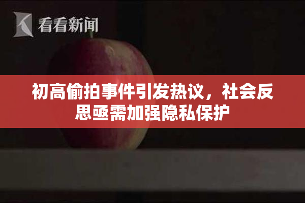 初高偷拍事件引发热议，社会反思亟需加强隐私保护