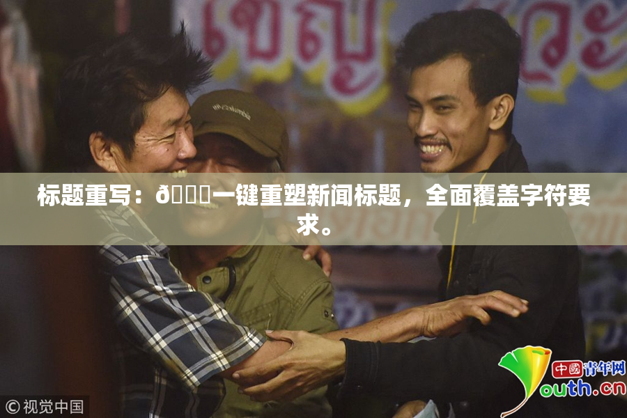 标题重写：🔞一键重塑新闻标题，全面覆盖字符要求。