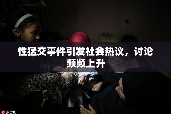 性猛交事件引发社会热议，讨论频频上升