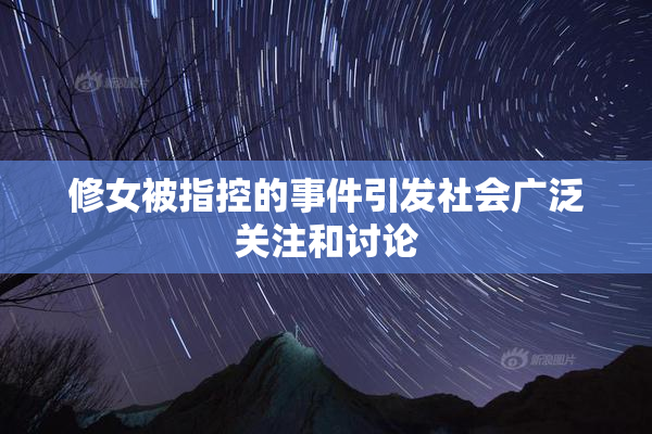修女被指控的事件引发社会广泛关注和讨论