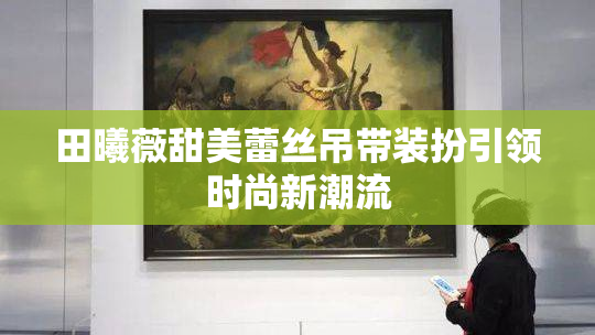 田曦薇甜美蕾丝吊带装扮引领时尚新潮流