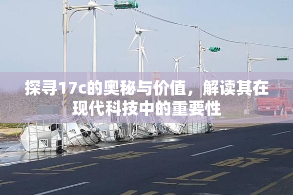 探寻17c的奥秘与价值，解读其在现代科技中的重要性