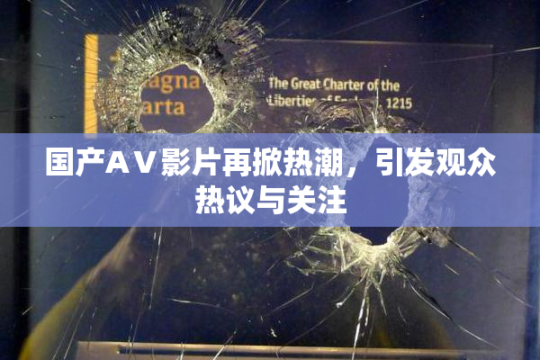 国产AⅤ影片再掀热潮，引发观众热议与关注
