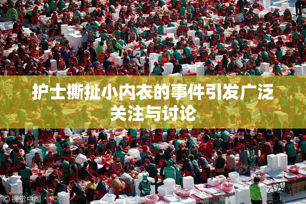 护士撕扯小内衣的事件引发广泛关注与讨论