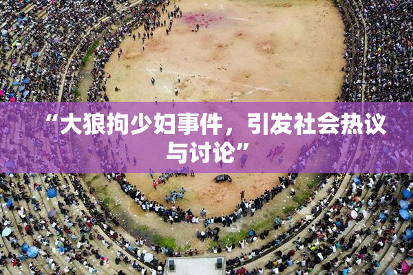 “大狼拘少妇事件，引发社会热议与讨论”