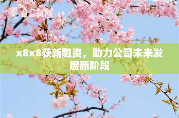 x8x8获新融资，助力公司未来发展新阶段