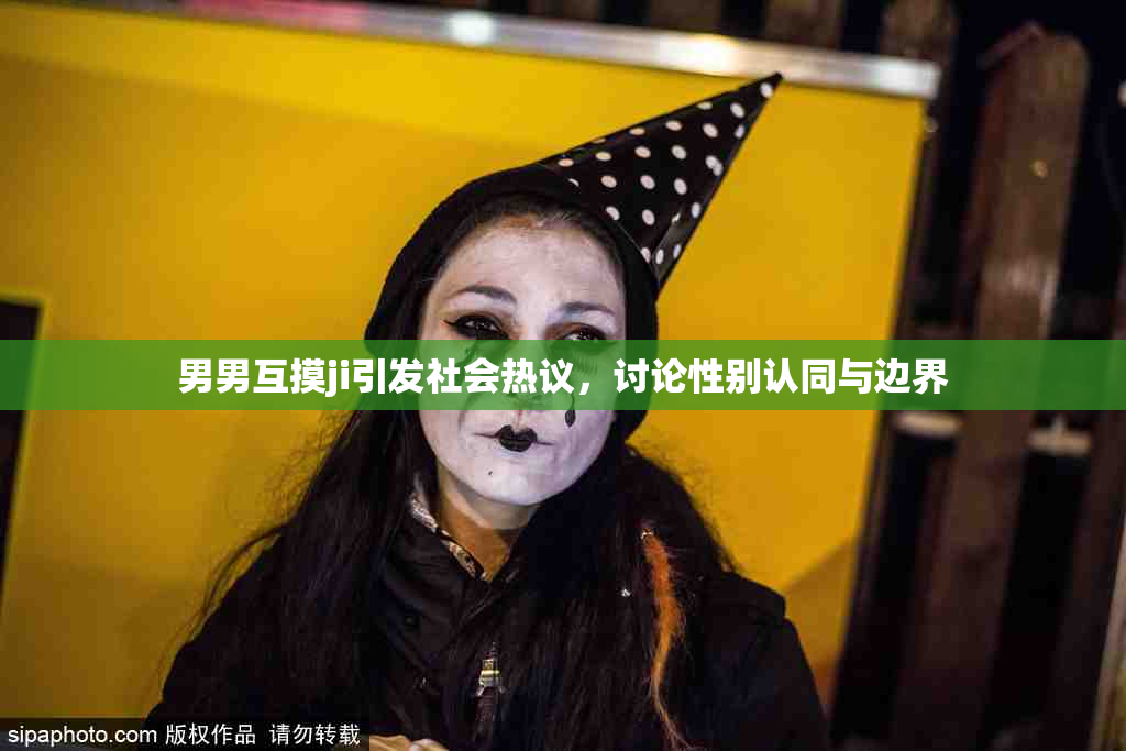 男男互摸ji引发社会热议，讨论性别认同与边界