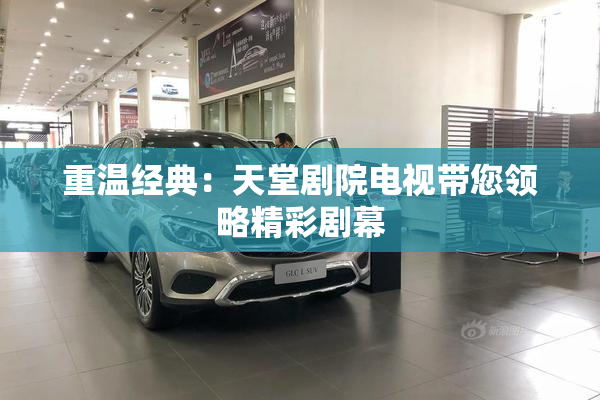 重温经典：天堂剧院电视带您领略精彩剧幕