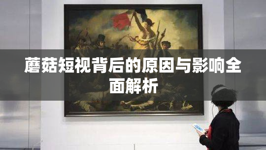 蘑菇短视背后的原因与影响全面解析