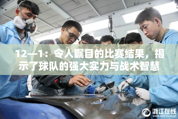 12—1：令人瞩目的比赛结果，揭示了球队的强大实力与战术智慧