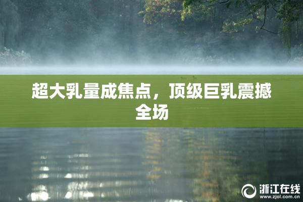 超大乳量成焦点，顶级巨乳震撼全场