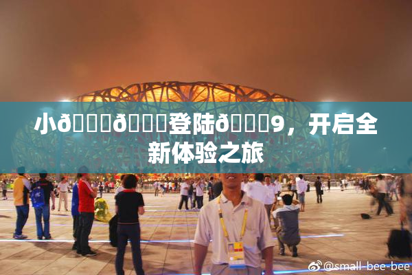 小🐔🐔登陆🍑9，开启全新体验之旅
