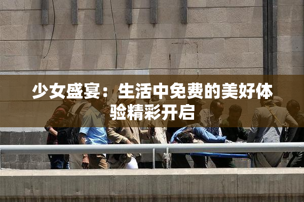 少女盛宴：生活中免费的美好体验精彩开启